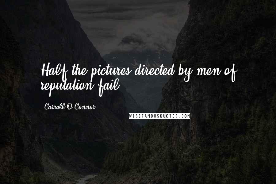 Carroll O'Connor quotes: Half the pictures directed by men of reputation fail.