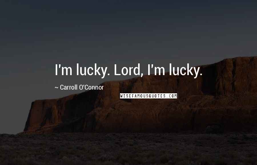 Carroll O'Connor quotes: I'm lucky. Lord, I'm lucky.