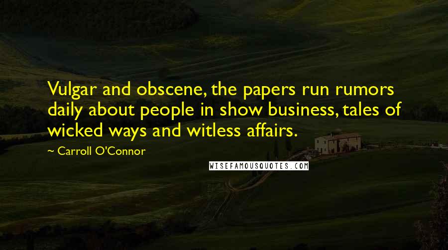 Carroll O'Connor quotes: Vulgar and obscene, the papers run rumors daily about people in show business, tales of wicked ways and witless affairs.
