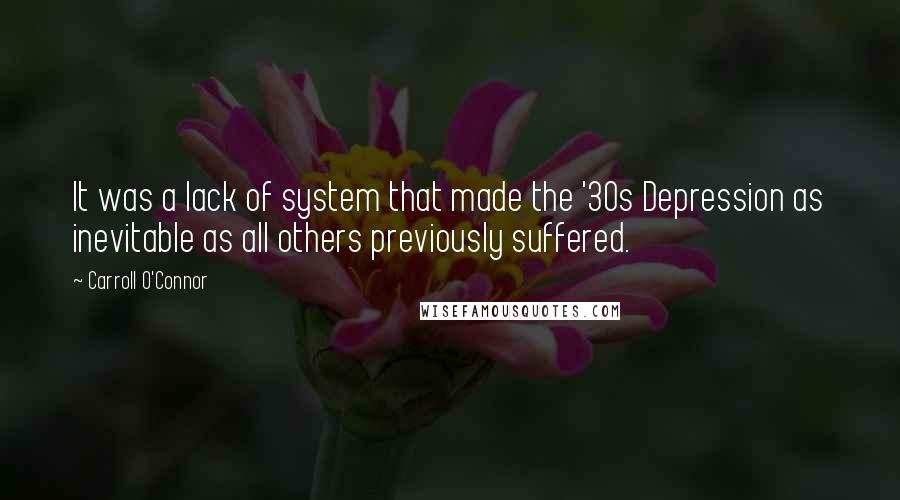 Carroll O'Connor quotes: It was a lack of system that made the '30s Depression as inevitable as all others previously suffered.