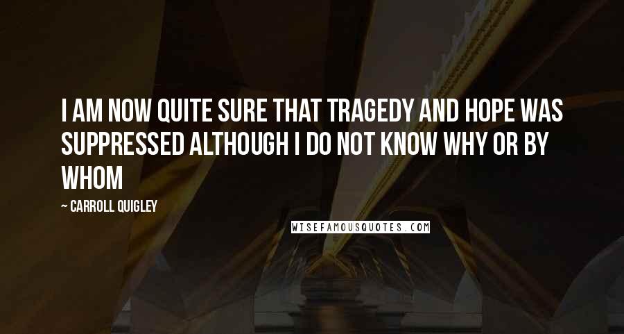 Carroll Quigley quotes: I am now quite sure that Tragedy and Hope was suppressed although I do not know why or by whom