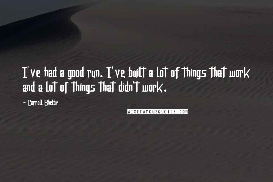 Carroll Shelby quotes: I've had a good run. I've built a lot of things that work and a lot of things that didn't work.