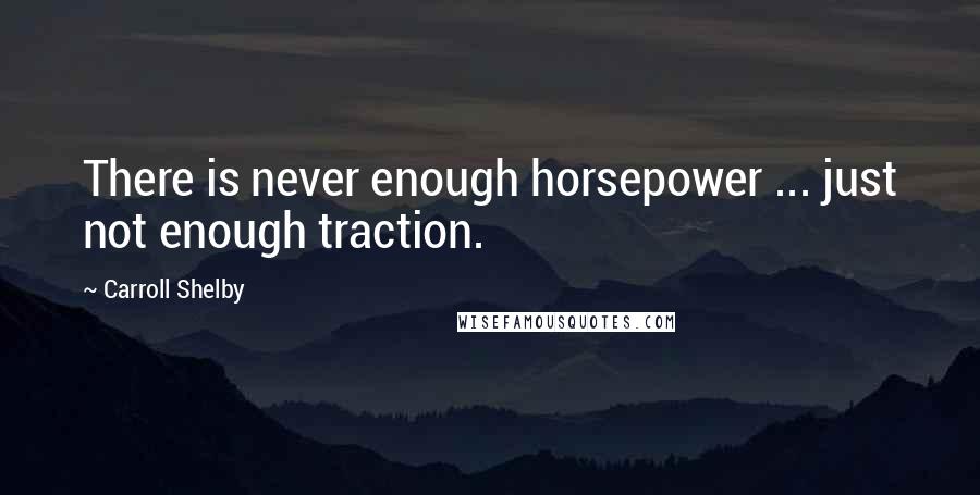 Carroll Shelby quotes: There is never enough horsepower ... just not enough traction.