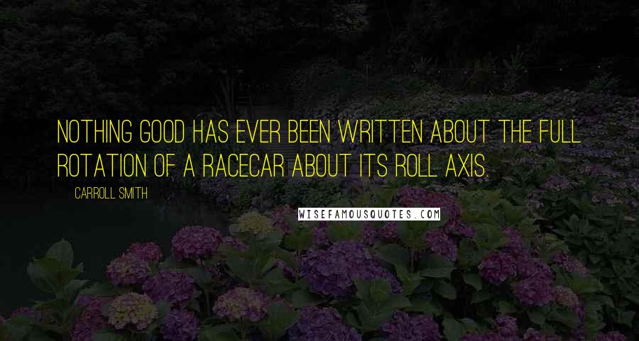 Carroll Smith quotes: Nothing good has ever been written about the full rotation of a racecar about its roll axis.