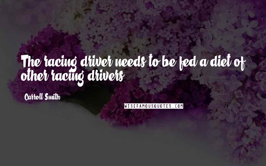 Carroll Smith quotes: The racing driver needs to be fed a diet of other racing drivers.