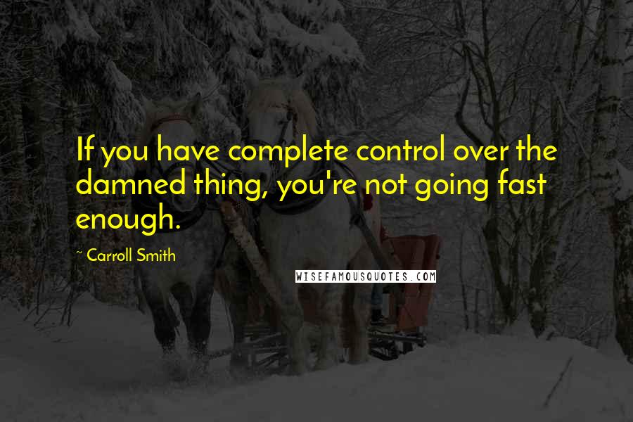 Carroll Smith quotes: If you have complete control over the damned thing, you're not going fast enough.