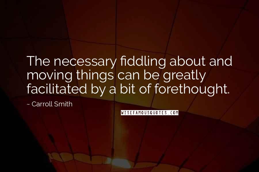 Carroll Smith quotes: The necessary fiddling about and moving things can be greatly facilitated by a bit of forethought.