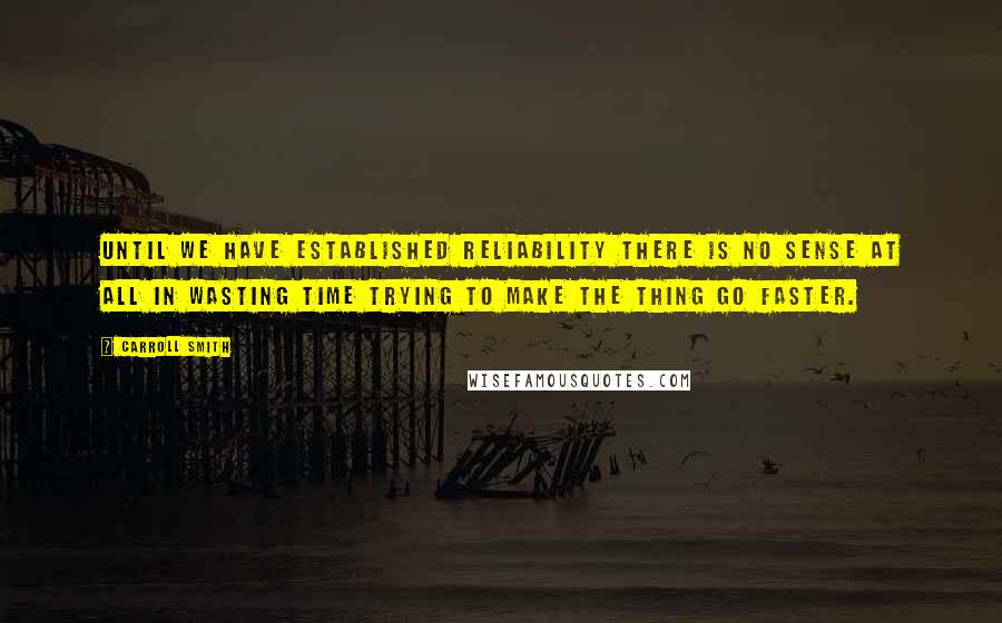 Carroll Smith quotes: Until we have established reliability there is no sense at all in wasting time trying to make the thing go faster.