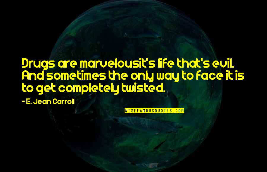 Carroll's Quotes By E. Jean Carroll: Drugs are marvelousit's life that's evil. And sometimes