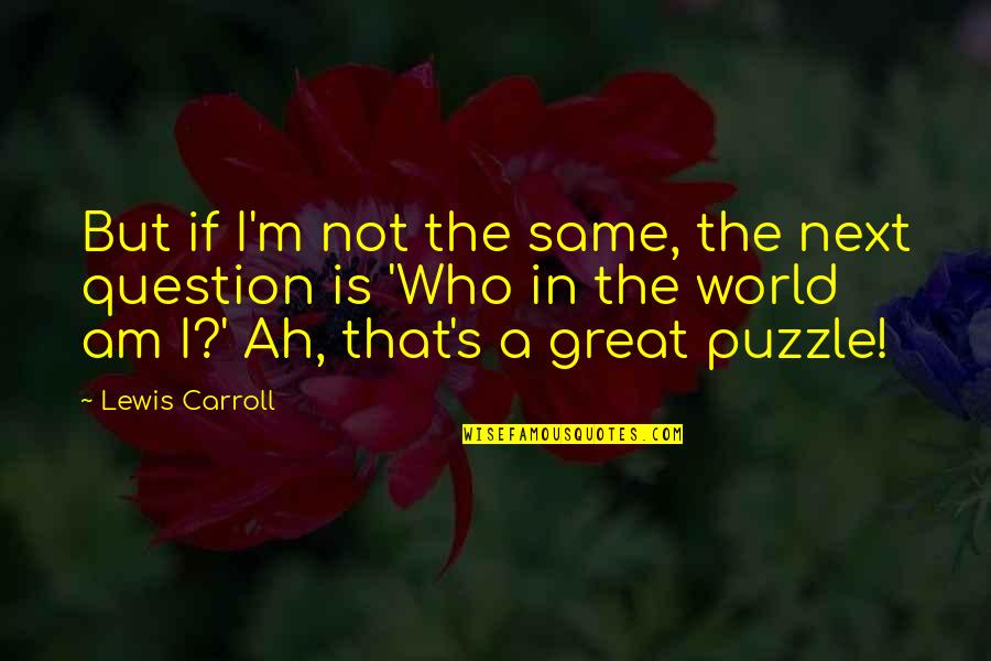Carroll's Quotes By Lewis Carroll: But if I'm not the same, the next