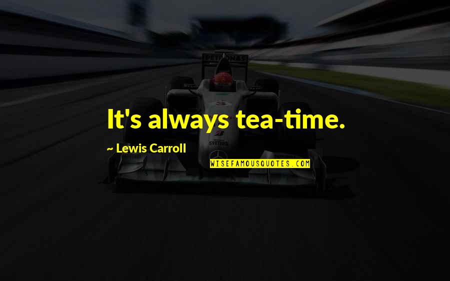 Carroll's Quotes By Lewis Carroll: It's always tea-time.