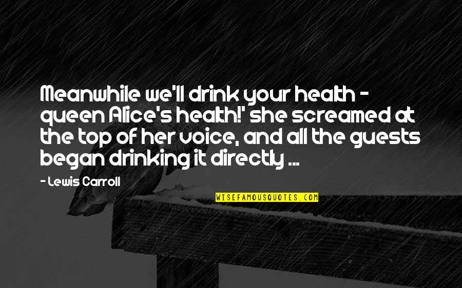 Carroll's Quotes By Lewis Carroll: Meanwhile we'll drink your health - queen Alice's