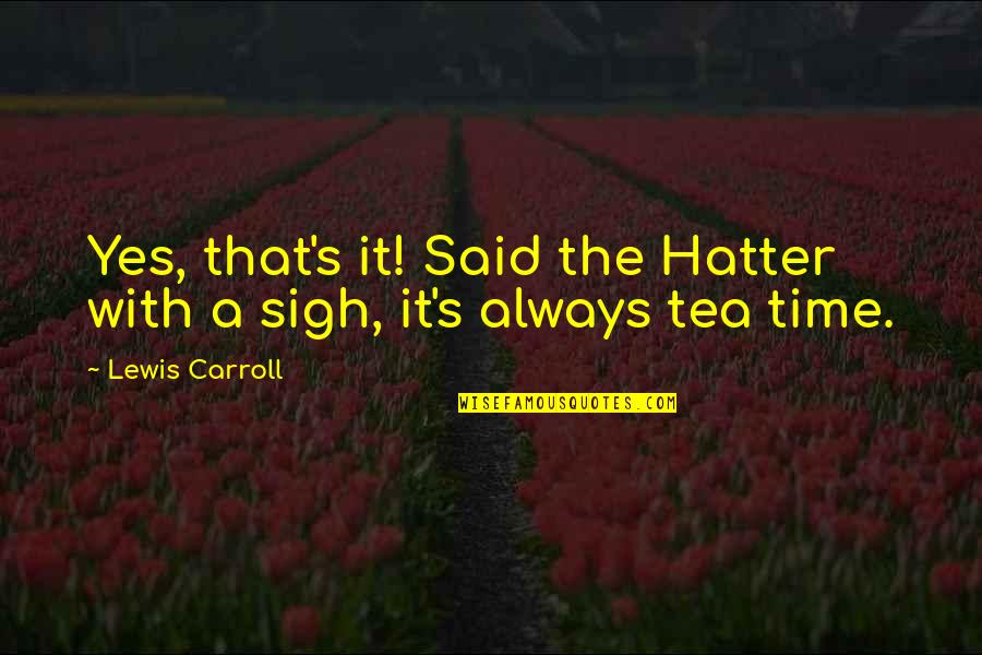 Carroll's Quotes By Lewis Carroll: Yes, that's it! Said the Hatter with a