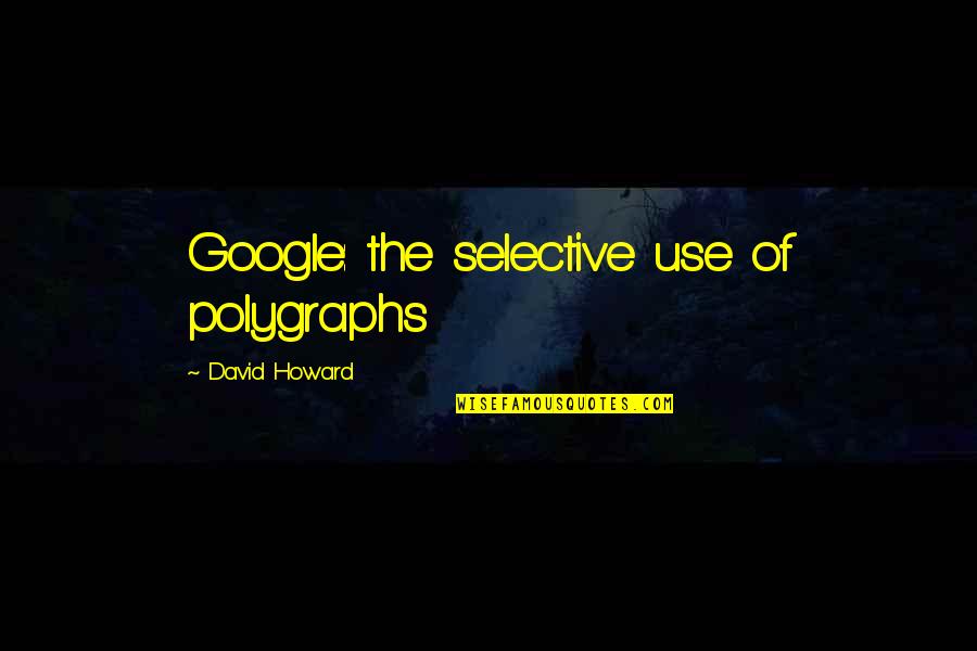Carron Phoenix Quotes By David Howard: Google: the selective use of polygraphs Carron Phoenix Quotes By David Howard: Google: the selective use of polygraphs