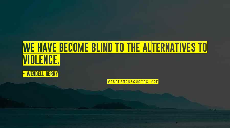 Carron Phoenix Quotes By Wendell Berry: We have become blind to the alternatives to Carron Phoenix Quotes By Wendell Berry: We have become blind to the alternatives to