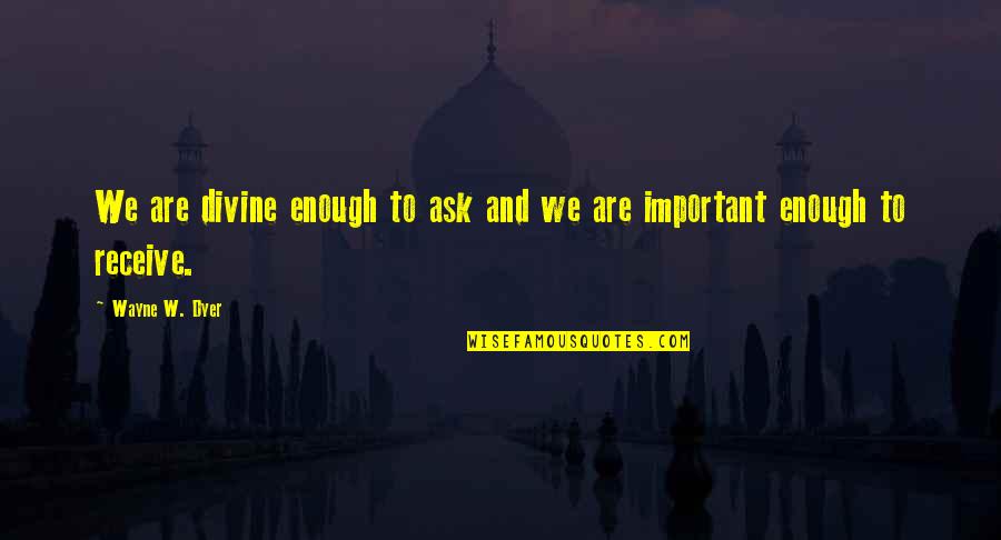 Carrons Quotes By Wayne W. Dyer: We are divine enough to ask and we