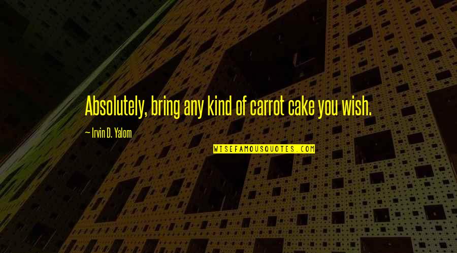 Carrot Quotes By Irvin D. Yalom: Absolutely, bring any kind of carrot cake you