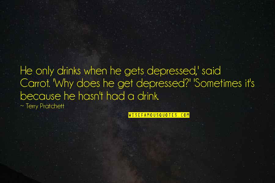 Carrot Quotes By Terry Pratchett: He only drinks when he gets depressed,' said