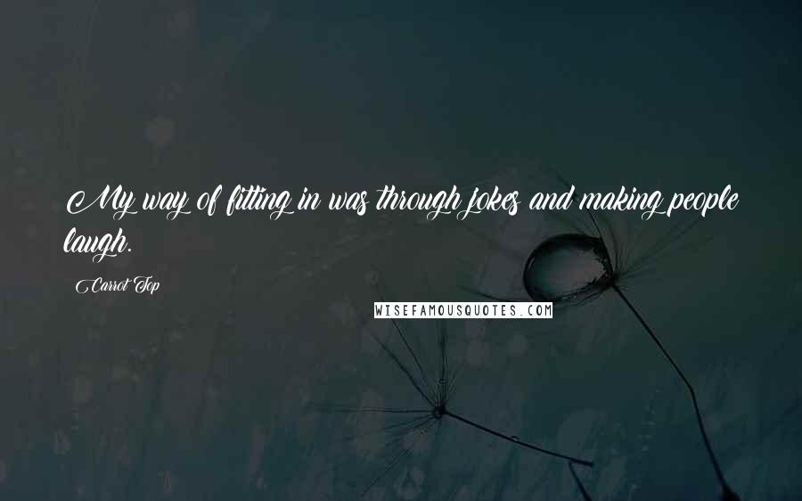 Carrot Top quotes: My way of fitting in was through jokes and making people laugh.