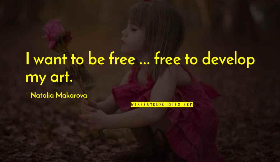 Carrotses Quotes By Natalia Makarova: I want to be free ... free to