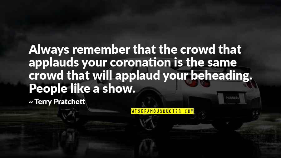 Carrows Near Quotes By Terry Pratchett: Always remember that the crowd that applauds your Carrows Near Quotes By Terry Pratchett: Always remember that the crowd that applauds your