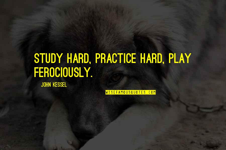 Carrow's Quotes By John Kessel: Study hard, practice hard, play ferociously.