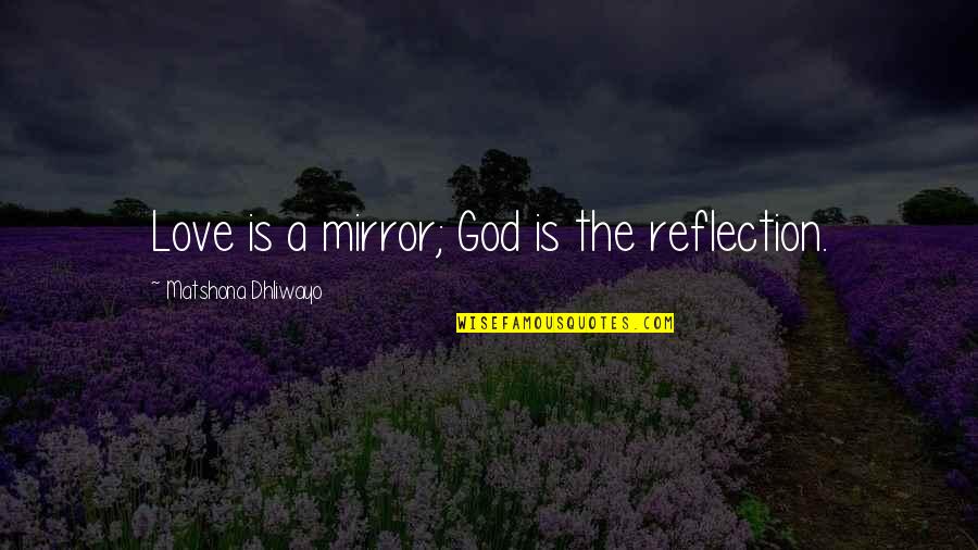 Carrozza Quotes By Matshona Dhliwayo: Love is a mirror; God is the reflection.