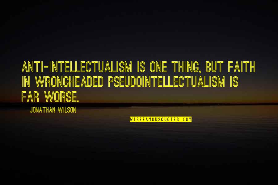 Carrozzella Quotes By Jonathan Wilson: Anti-intellectualism is one thing, but faith in wrongheaded