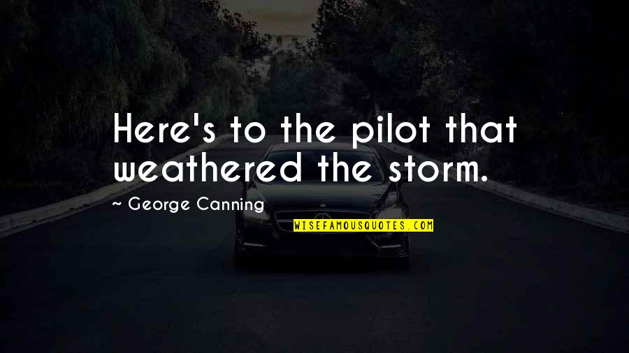 Carrubba Incorporated Quotes By George Canning: Here's to the pilot that weathered the storm. Carrubba Incorporated Quotes By George Canning: Here's to the pilot that weathered the storm.