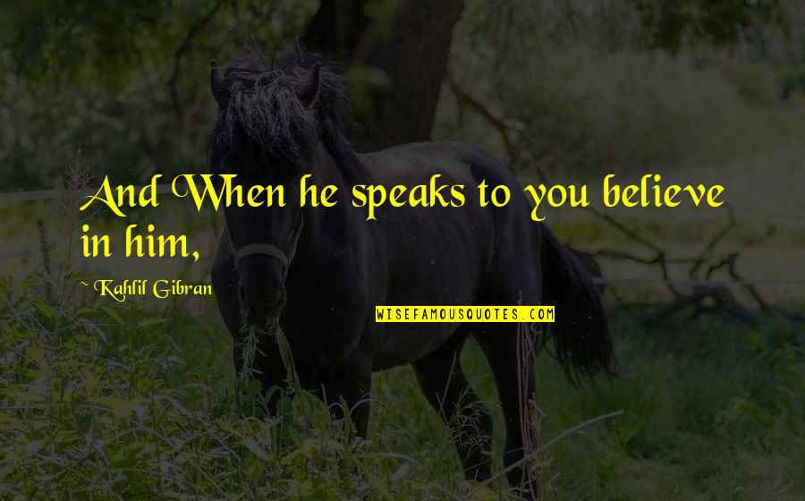 Carrubba Incorporated Quotes By Kahlil Gibran: And When he speaks to you believe in Carrubba Incorporated Quotes By Kahlil Gibran: And When he speaks to you believe in
