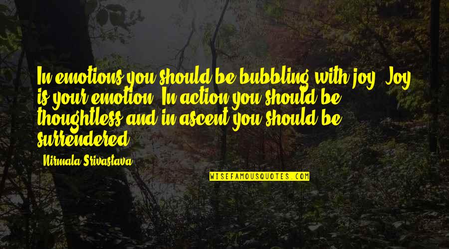 Carrucans Of Kurrajong Quotes By Nirmala Srivastava: In emotions you should be bubbling with joy.