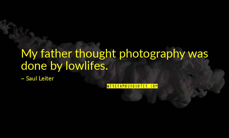 Carruthers School Quotes By Saul Leiter: My father thought photography was done by lowlifes. Carruthers School Quotes By Saul Leiter: My father thought photography was done by lowlifes.