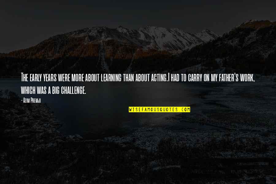 Carry And Big Quotes By Azim Premji: The early years were more about learning than