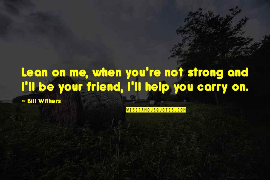 Carry Me Quotes By Bill Withers: Lean on me, when you're not strong and