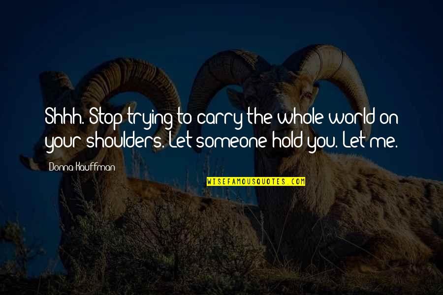 Carry Me Quotes By Donna Kauffman: Shhh. Stop trying to carry the whole world