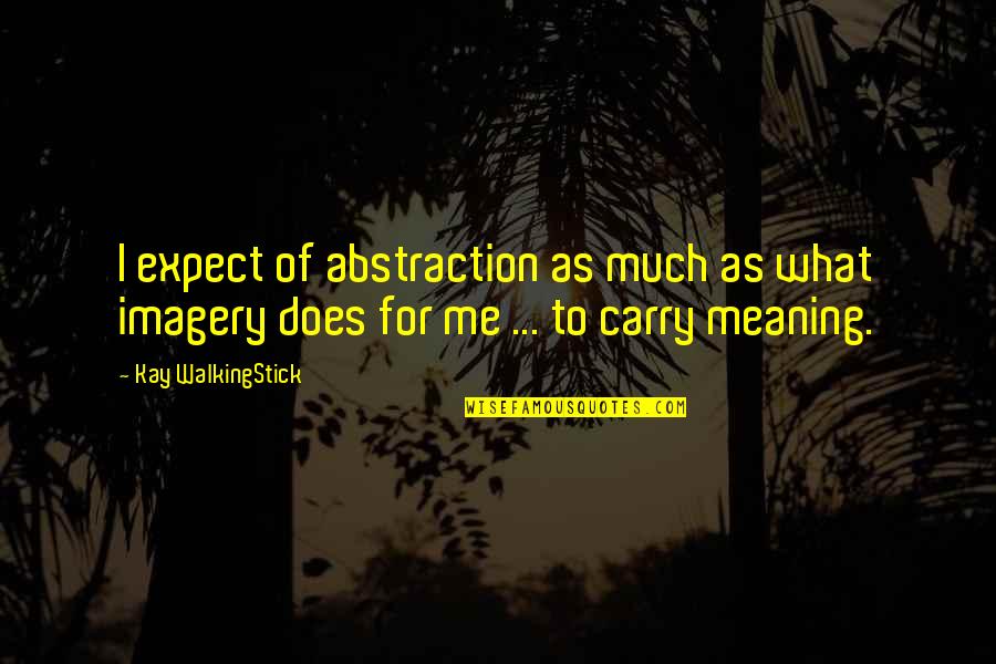 Carry Me Quotes By Kay WalkingStick: I expect of abstraction as much as what