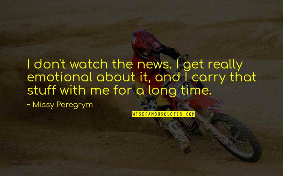 Carry Me Quotes By Missy Peregrym: I don't watch the news. I get really