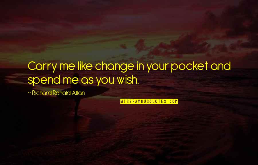 Carry Me Quotes By Richard Ronald Allan: Carry me like change in your pocket and