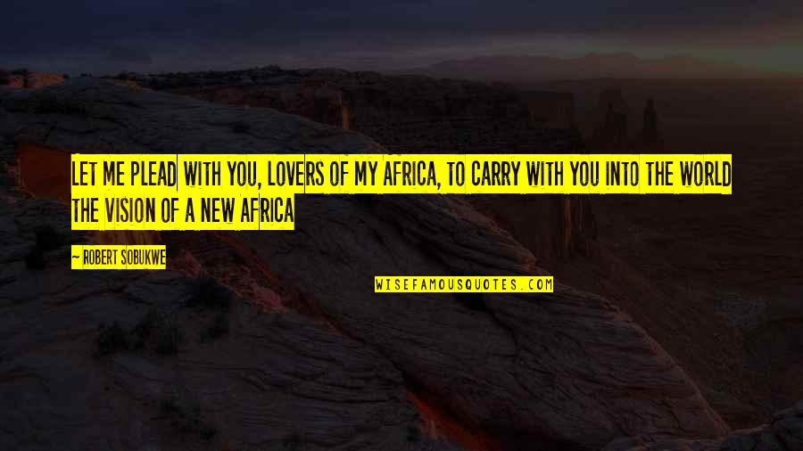 Carry Me Quotes By Robert Sobukwe: Let me plead with you, lovers of my