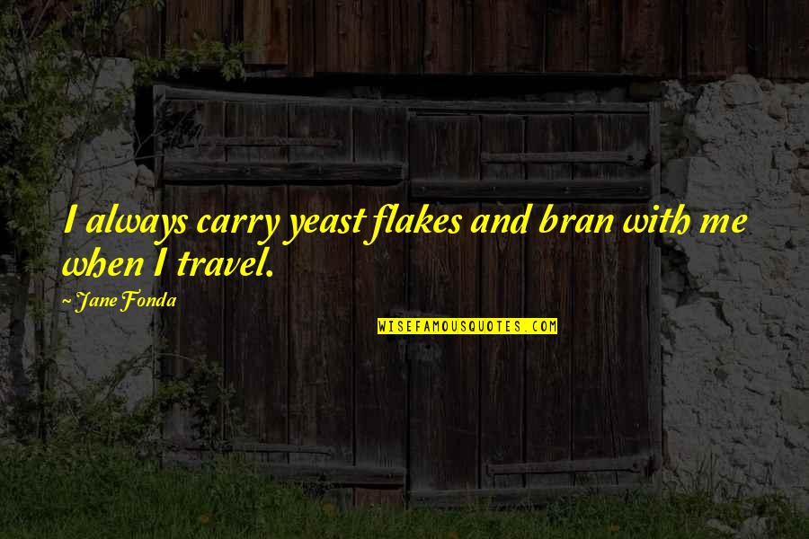 Carry Me With You Quotes By Jane Fonda: I always carry yeast flakes and bran with