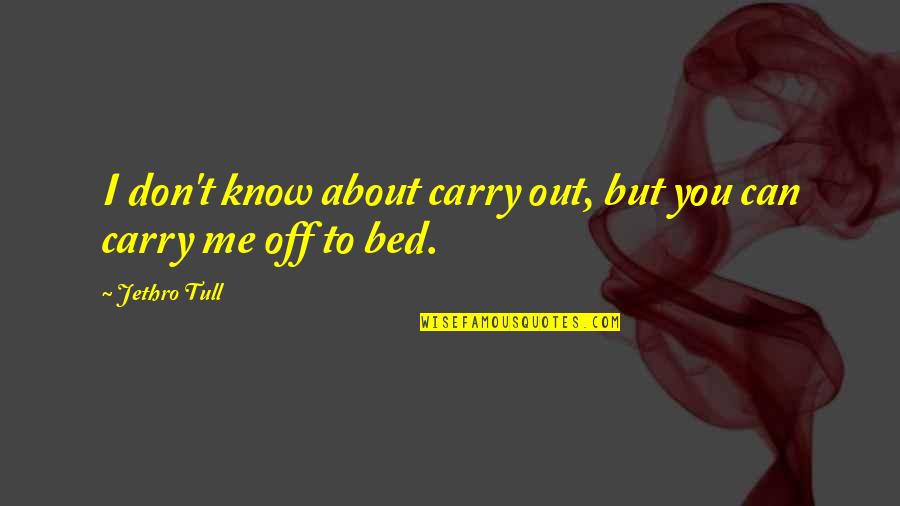 Carry Me With You Quotes By Jethro Tull: I don't know about carry out, but you