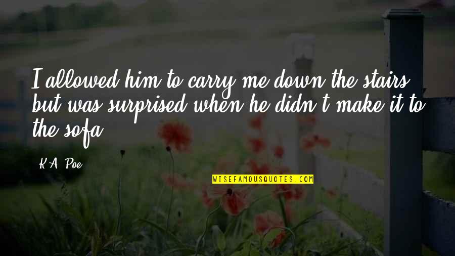 Carry Me With You Quotes By K.A. Poe: I allowed him to carry me down the Carry Me With You Quotes By K.A. Poe: I allowed him to carry me down the