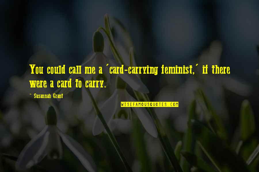 Carry Me With You Quotes By Susannah Grant: You could call me a 'card-carrying feminist,' if