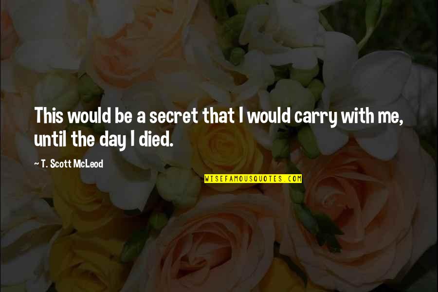 Carry Me With You Quotes By T. Scott McLeod: This would be a secret that I would Carry Me With You Quotes By T. Scott McLeod: This would be a secret that I would