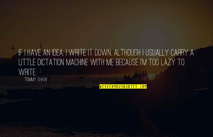 Carry Me With You Quotes By Tommy Shaw: If I have an idea, I write it Carry Me With You Quotes By Tommy Shaw: If I have an idea, I write it