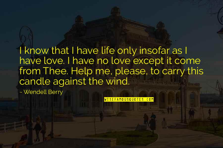 Carry Me With You Quotes By Wendell Berry: I know that I have life only insofar Carry Me With You Quotes By Wendell Berry: I know that I have life only insofar