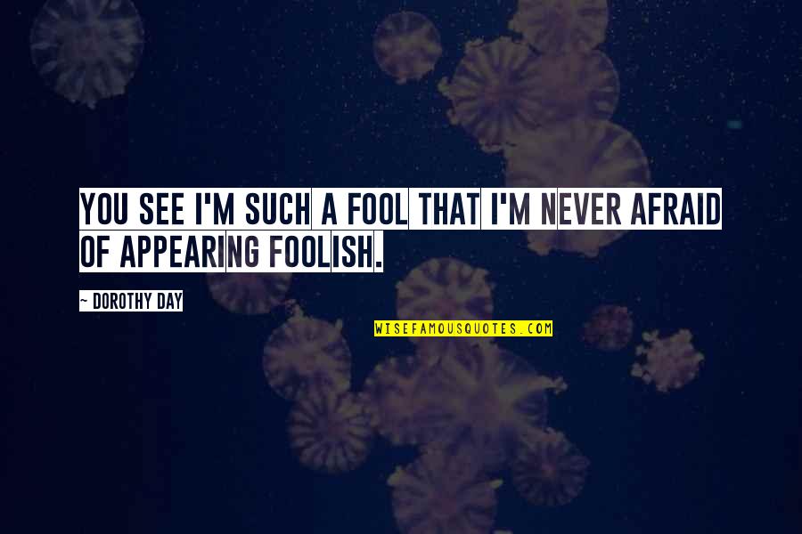 Carry On Jatta Quotes By Dorothy Day: You see I'm such a fool that I'm