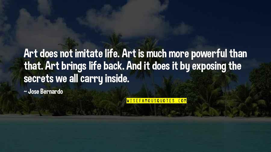 Carry On Your Back Quotes By Jose Bernardo: Art does not imitate life. Art is much