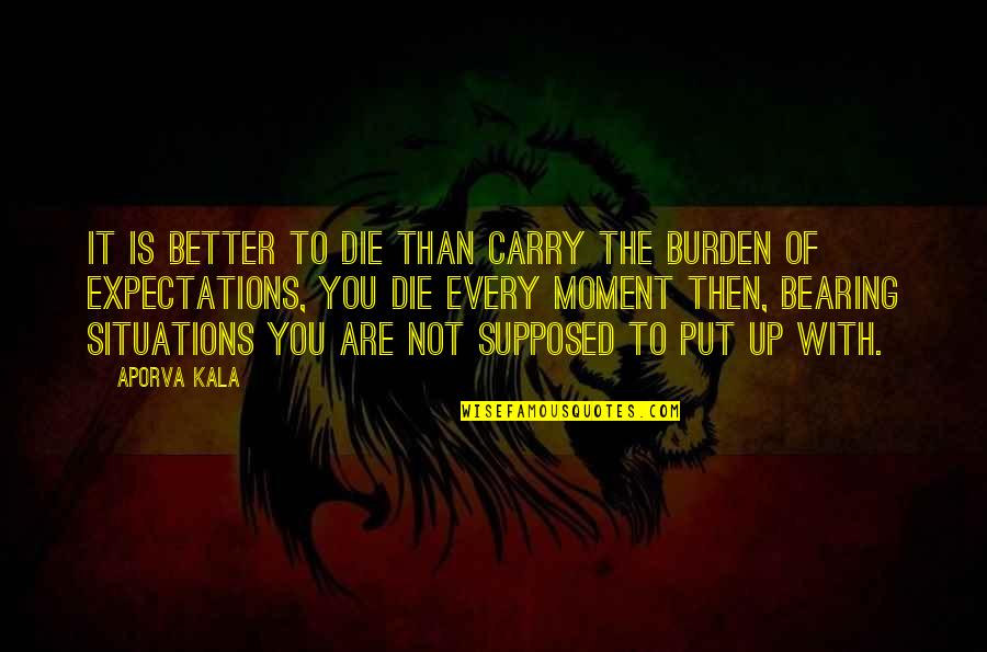 Carry The Burden Quotes By Aporva Kala: It is better to die than carry the