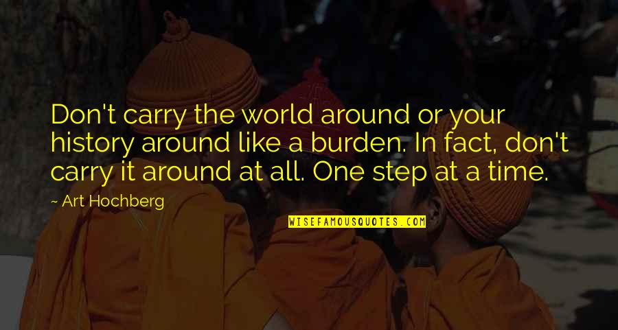 Carry The Burden Quotes By Art Hochberg: Don't carry the world around or your history Carry The Burden Quotes By Art Hochberg: Don't carry the world around or your history